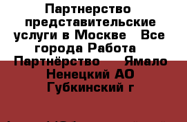 Партнерство, представительские услуги в Москве - Все города Работа » Партнёрство   . Ямало-Ненецкий АО,Губкинский г.